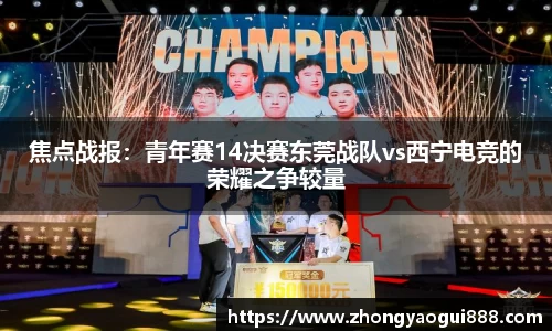 焦点战报：青年赛14决赛东莞战队vs西宁电竞的荣耀之争较量