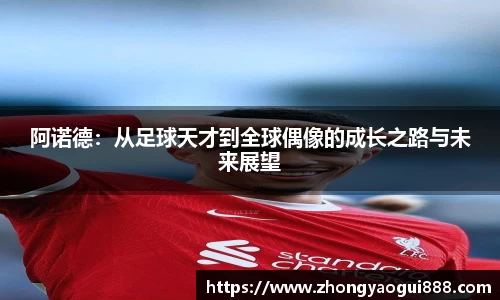 阿诺德：从足球天才到全球偶像的成长之路与未来展望